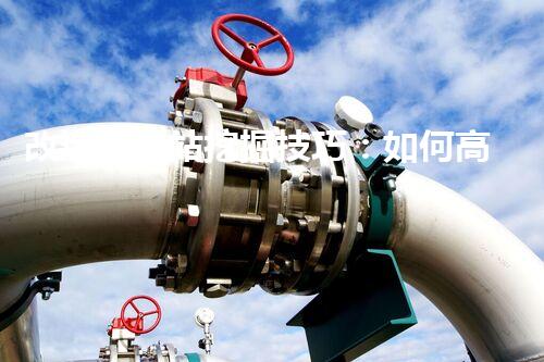 改造加油站挖掘技巧：如何高效提升網(wǎng)站流量？